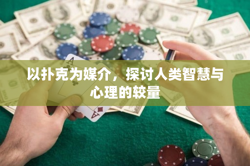 以扑克为媒介，探讨人类智慧与心理的较量