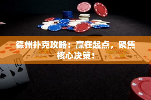 德州扑克攻略：赢在起点，聚焦核心决策！
