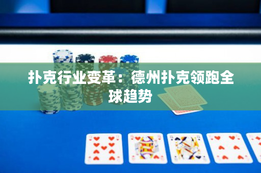 扑克行业变革：德州扑克领跑全球趋势