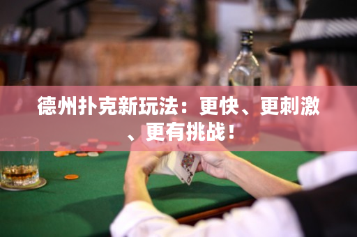 德州扑克新玩法：更快、更刺激、更有挑战！