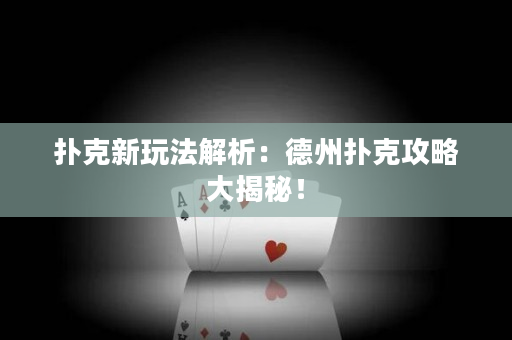扑克新玩法解析：德州扑克攻略大揭秘！