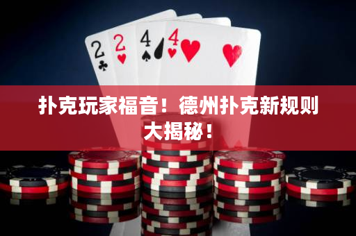 扑克玩家福音！德州扑克新规则大揭秘！