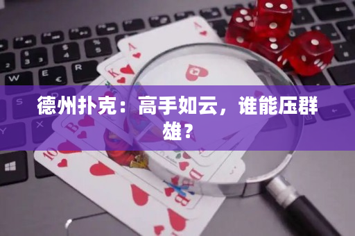 德州扑克：高手如云，谁能压群雄？