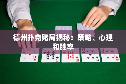 德州扑克赌局揭秘：策略、心理和胜率