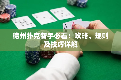 德州扑克新手必看：攻略、规则及技巧详解