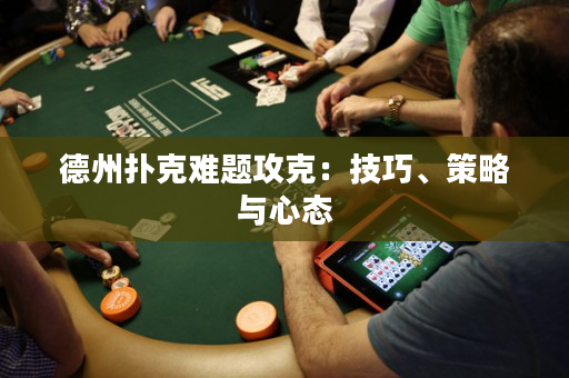 德州扑克难题攻克：技巧、策略与心态