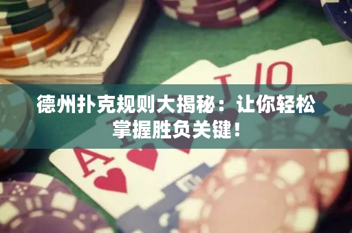 德州扑克规则大揭秘：让你轻松掌握胜负关键！
