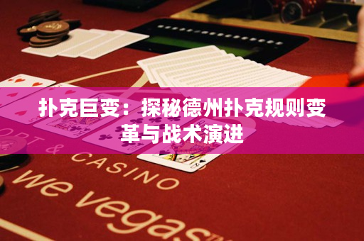 扑克巨变：探秘德州扑克规则变革与战术演进