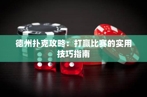 德州扑克攻略：打赢比赛的实用技巧指南