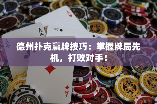德州扑克赢牌技巧：掌握牌局先机，打败对手！