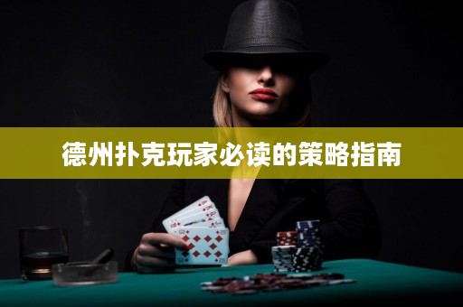 德州扑克玩家必读的策略指南
