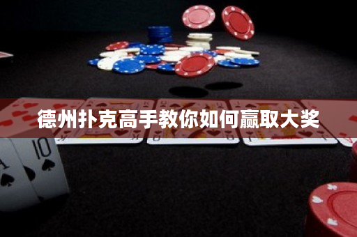 德州扑克高手教你如何赢取大奖