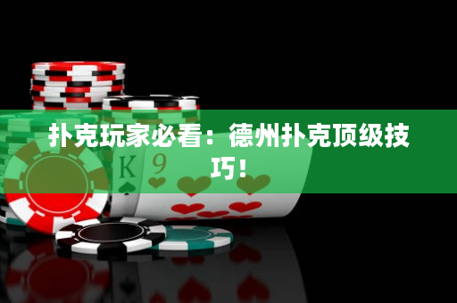 扑克玩家必看：德州扑克顶级技巧！