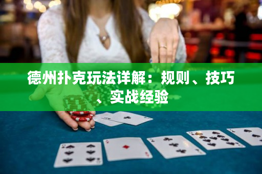 德州扑克玩法详解：规则、技巧、实战经验