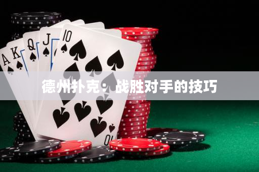 德州扑克：战胜对手的技巧