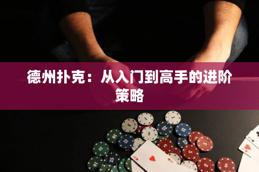 德州扑克：从入门到高手的进阶策略