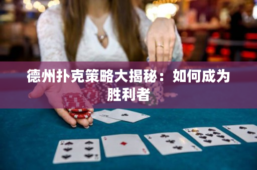 德州扑克策略大揭秘：如何成为胜利者