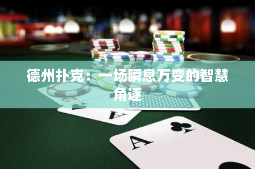 德州扑克：一场瞬息万变的智慧角逐