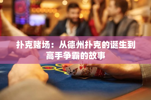扑克赌场：从德州扑克的诞生到高手争霸的故事