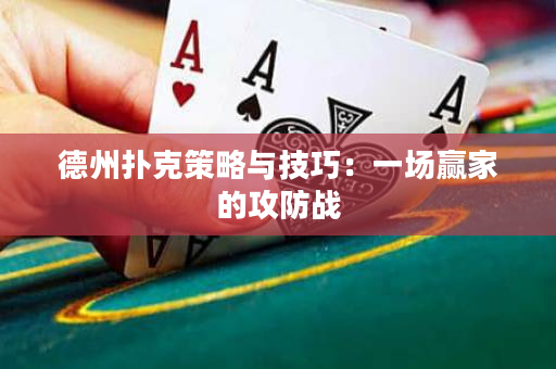 德州扑克策略与技巧：一场赢家的攻防战