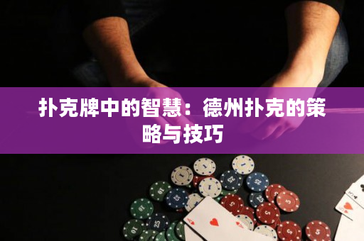 扑克牌中的智慧：德州扑克的策略与技巧