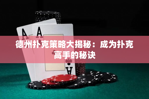 德州扑克策略大揭秘：成为扑克高手的秘诀