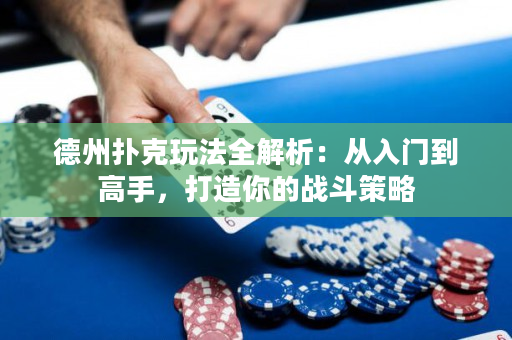 德州扑克玩法全解析：从入门到高手，打造你的战斗策略