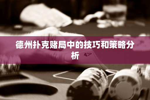 德州扑克赌局中的技巧和策略分析