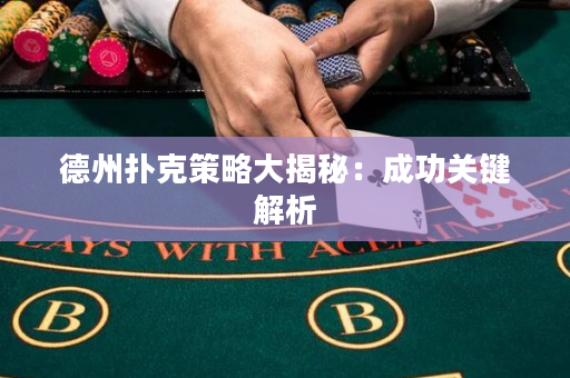 德州扑克策略大揭秘：成功关键解析