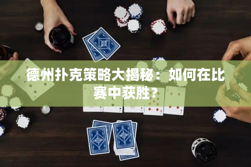 德州扑克策略大揭秘：如何在比赛中获胜？
