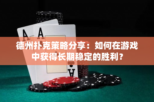 德州扑克策略分享：如何在游戏中获得长期稳定的胜利？