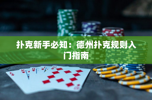 扑克新手必知：德州扑克规则入门指南