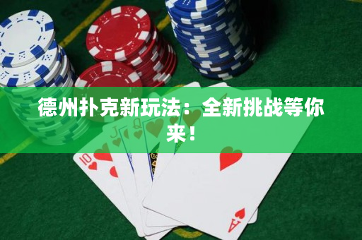 德州扑克新玩法：全新挑战等你来！
