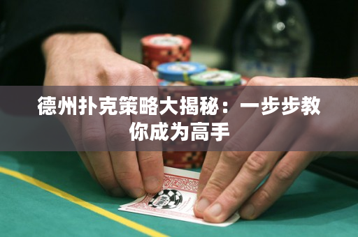 德州扑克策略大揭秘：一步步教你成为高手