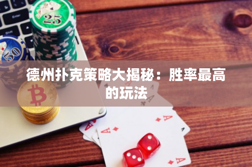 德州扑克策略大揭秘：胜率最高的玩法