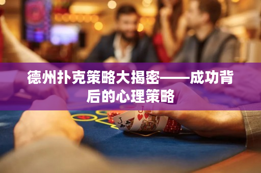 德州扑克策略大揭密——成功背后的心理策略
