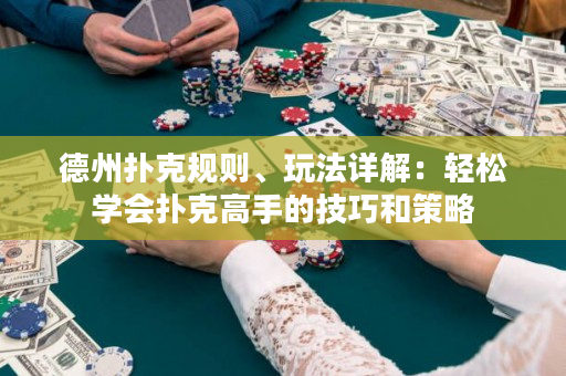 德州扑克规则、玩法详解：轻松学会扑克高手的技巧和策略