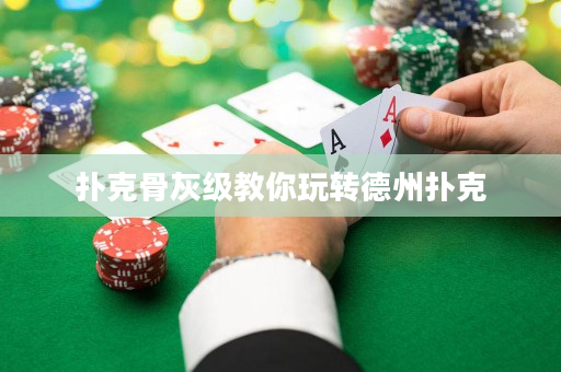 扑克骨灰级教你玩转德州扑克