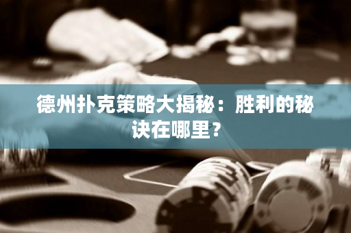 德州扑克策略大揭秘：胜利的秘诀在哪里？