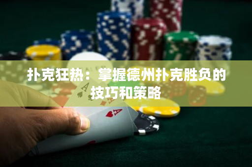 扑克狂热：掌握德州扑克胜负的技巧和策略