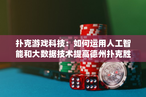 扑克游戏科技：如何运用人工智能和大数据技术提高德州扑克胜率