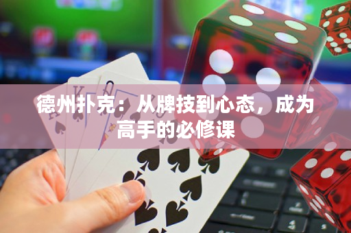德州扑克：从牌技到心态，成为高手的必修课