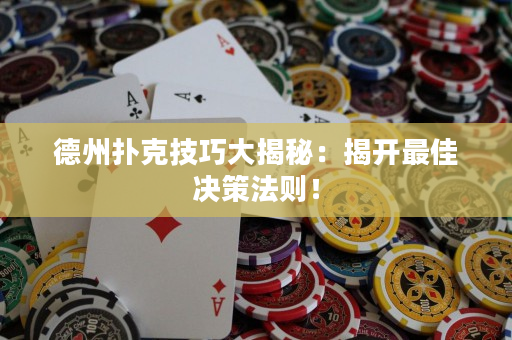 德州扑克技巧大揭秘：揭开最佳决策法则！