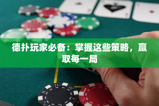 德扑玩家必备：掌握这些策略，赢取每一局
