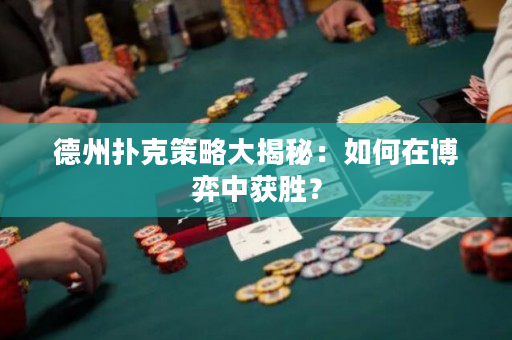 德州扑克策略大揭秘：如何在博弈中获胜？