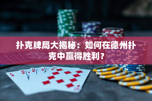 扑克牌局大揭秘：如何在德州扑克中赢得胜利？