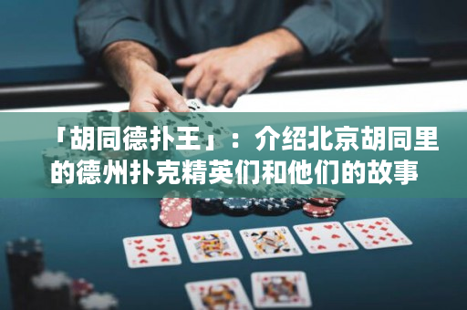 「胡同德扑王」：介绍北京胡同里的德州扑克精英们和他们的故事