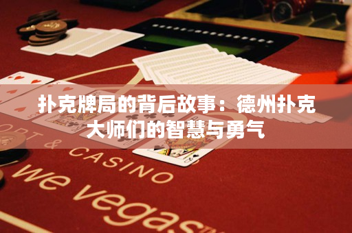 扑克牌局的背后故事：德州扑克大师们的智慧与勇气