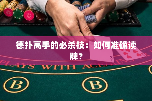 德扑高手的必杀技：如何准确读牌？