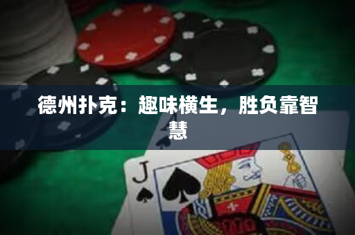 德州扑克：趣味横生，胜负靠智慧